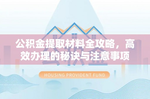 南海公积金提取材料全攻略，高效办理的秘诀与注意事项