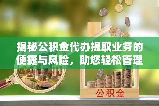 南海揭秘公积金代办提取业务的便捷与风险，助您轻松管理财务