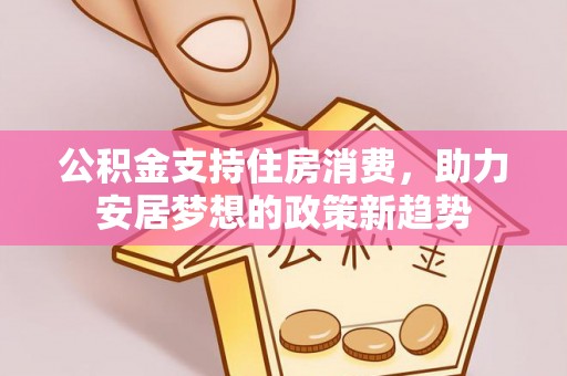 南海公积金支持住房消费，助力安居梦想的政策新趋势