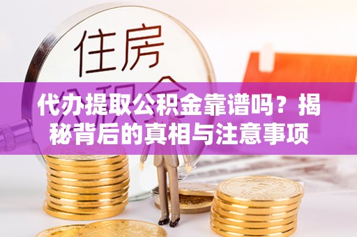 南海代办提取公积金靠谱吗？揭秘背后的真相与注意事项