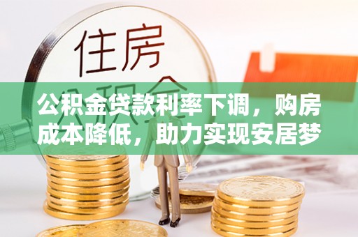 南海公积金贷款利率下调，购房成本降低，助力实现安居梦