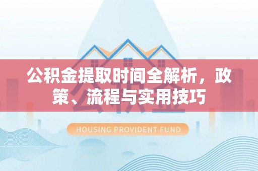 南海公积金提取时间全解析，政策、流程与实用技巧