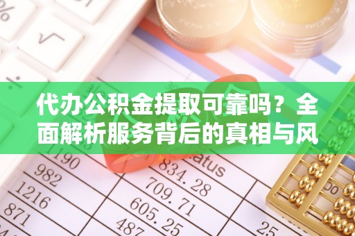 南海代办公积金提取可靠吗？全面解析服务背后的真相与风险