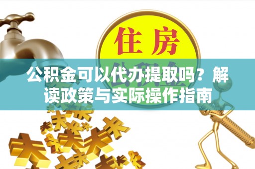 南海公积金可以代办提取吗？解读政策与实际操作指南