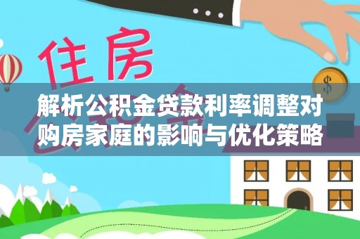 南海解析公积金贷款利率调整对购房家庭的影响与优化策略