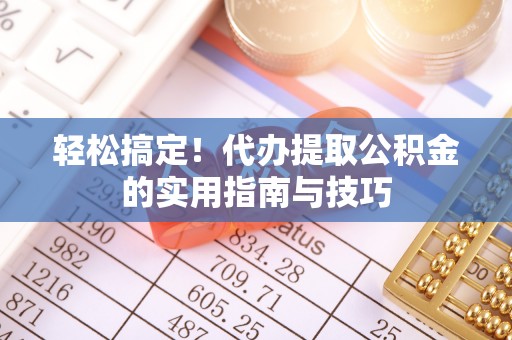 南海轻松搞定！代办提取公积金的实用指南与技巧