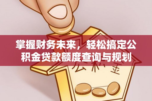 南海掌握财务未来，轻松搞定公积金贷款额度查询与规划