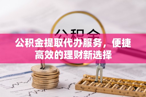 南海公积金提取代办服务，便捷高效的理财新选择