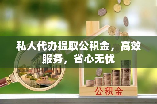 南海私人代办提取公积金，高效服务，省心无忧