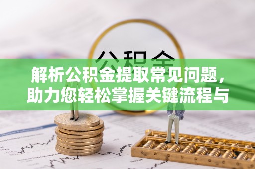 南海解析公积金提取常见问题，助力您轻松掌握关键流程与技巧