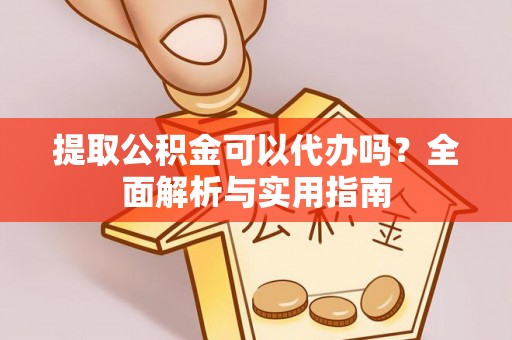 南海提取公积金可以代办吗？全面解析与实用指南