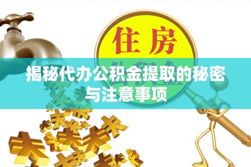 南海揭秘代办公积金提取的秘密与注意事项