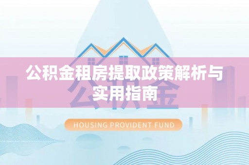 南海公积金租房提取政策解析与实用指南