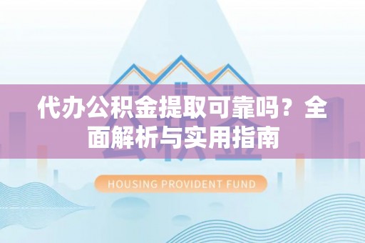 南海代办公积金提取可靠吗？全面解析与实用指南
