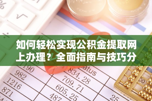 南海如何轻松实现公积金提取网上办理？全面指南与技巧分享