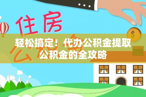 南海轻松搞定！代办公积金提取公积金的全攻略
