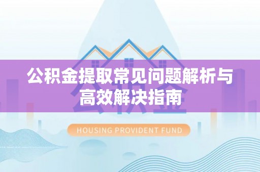 南海公积金提取常见问题解析与高效解决指南