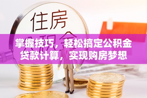 南海掌握技巧，轻松搞定公积金贷款计算，实现购房梦想