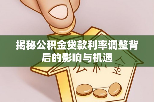 南海揭秘公积金贷款利率调整背后的影响与机遇