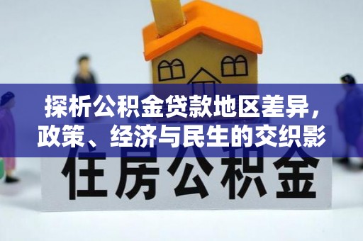 南海探析公积金贷款地区差异，政策、经济与民生的交织影响