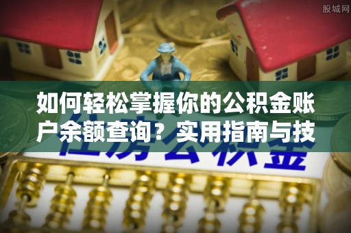 南海如何轻松掌握你的公积金账户余额查询？实用指南与技巧