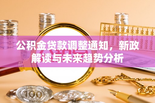 南海公积金贷款调整通知，新政解读与未来趋势分析