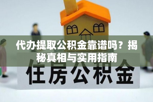 南海代办提取公积金靠谱吗？揭秘真相与实用指南