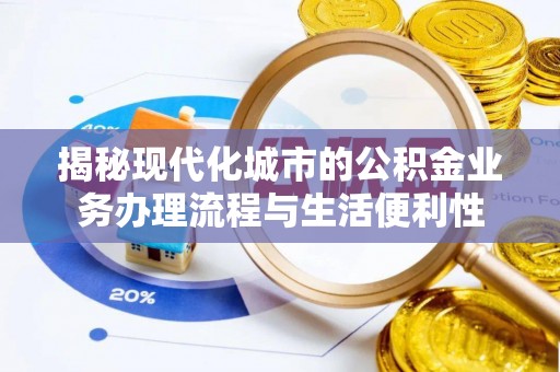 南海揭秘现代化城市的公积金业务办理流程与生活便利性
