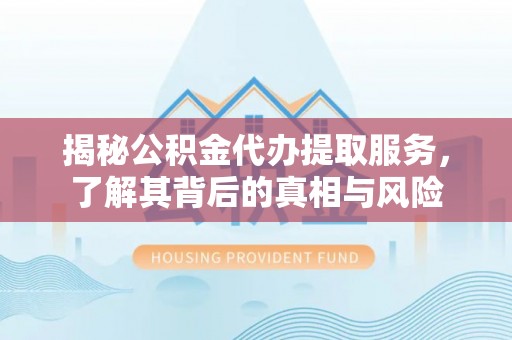 南海揭秘公积金代办提取服务，了解其背后的真相与风险