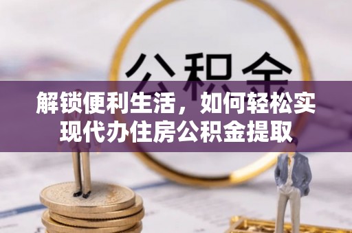 南海解锁便利生活，如何轻松实现代办住房公积金提取