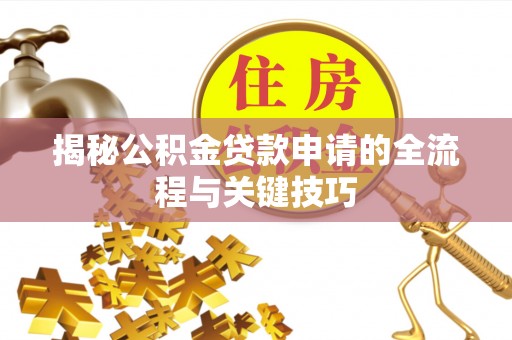 南海揭秘公积金贷款申请的全流程与关键技巧