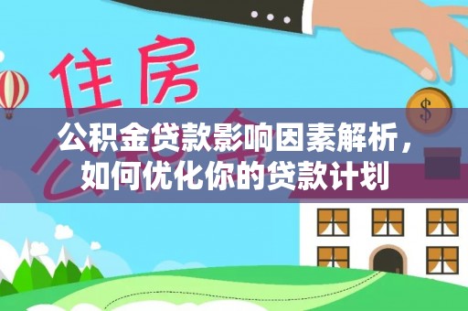 南海公积金贷款影响因素解析，如何优化你的贷款计划