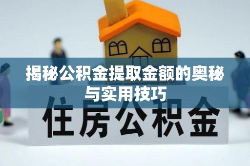 南海揭秘公积金提取金额的奥秘与实用技巧