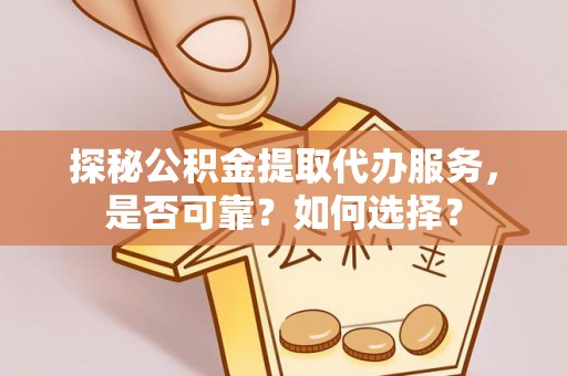 南海探秘公积金提取代办服务，是否可靠？如何选择？