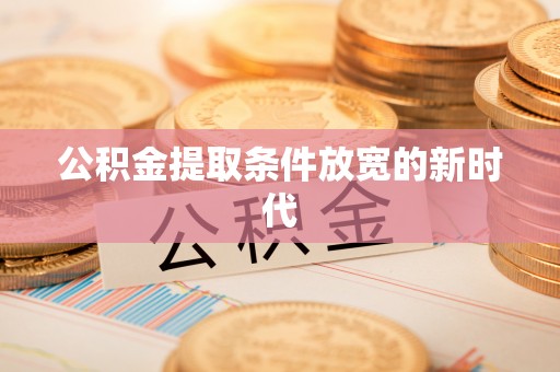 南海公积金提取条件放宽的新时代