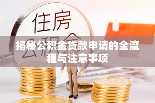 南海揭秘公积金贷款申请的全流程与注意事项