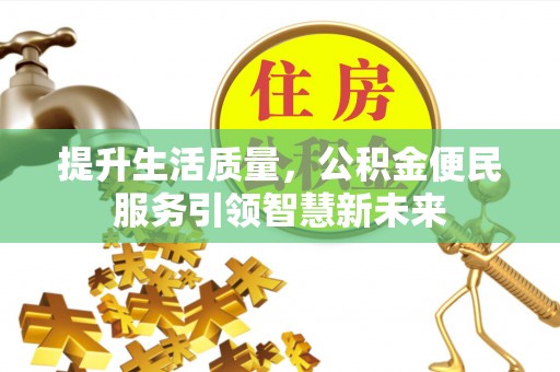 南海提升生活质量，公积金便民服务引领智慧新未来