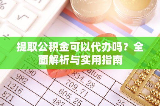 南海提取公积金可以代办吗？全面解析与实用指南
