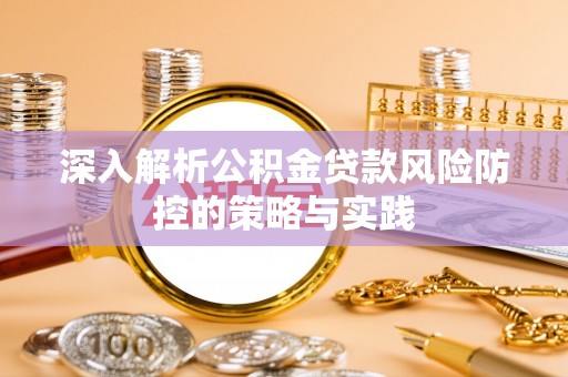 南海深入解析公积金贷款风险防控的策略与实践