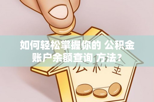 南海如何轻松掌握你的 公积金账户余额查询 方法？