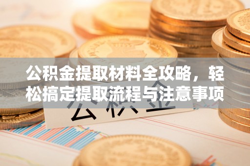 南海公积金提取材料全攻略，轻松搞定提取流程与注意事项