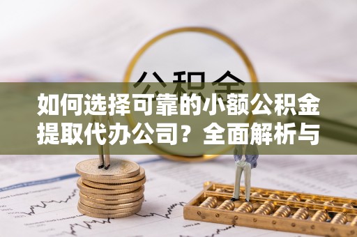 南海如何选择可靠的小额公积金提取代办公司？全面解析与实用指南