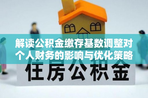 南海解读公积金缴存基数调整对个人财务的影响与优化策略
