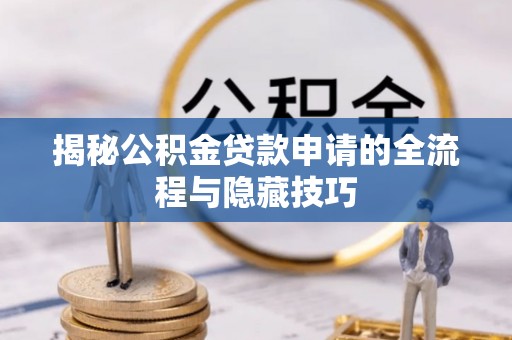 南海揭秘公积金贷款申请的全流程与隐藏技巧