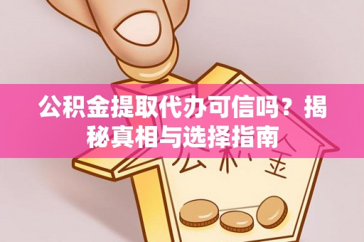 南海公积金提取代办可信吗？揭秘真相与选择指南
