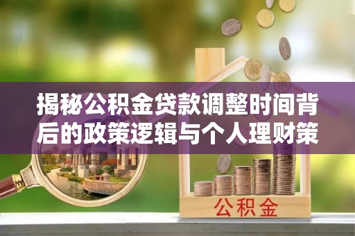 南海揭秘公积金贷款调整时间背后的政策逻辑与个人理财策略