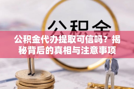 南海公积金代办提取可信吗？揭秘背后的真相与注意事项