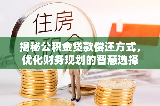 南海揭秘公积金贷款偿还方式，优化财务规划的智慧选择