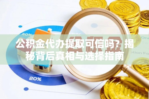 南海公积金代办提取可信吗？揭秘背后真相与选择指南