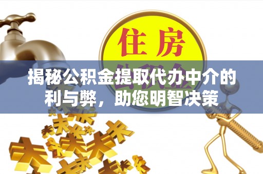南海揭秘公积金提取代办中介的利与弊，助您明智决策